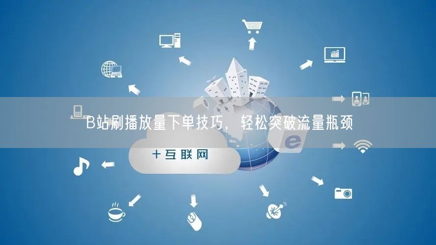 B站刷播放量下单技巧，轻松突破流量瓶颈
