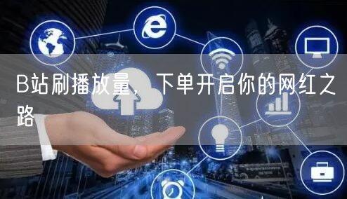 B站刷播放量，下单开启你的网红之路