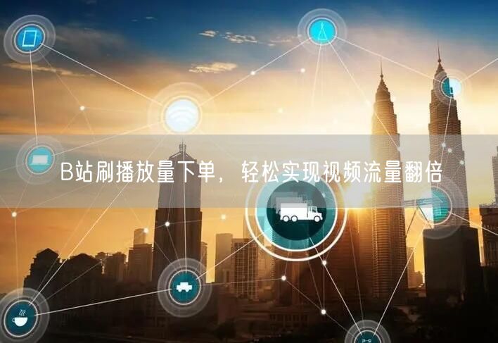 B站刷播放量下单，轻松实现视频流量翻倍