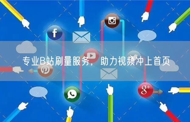 专业B站刷量服务，助力视频冲上首页