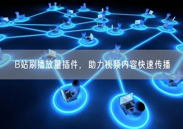B站刷播放量插件，助力视频内容快速传播