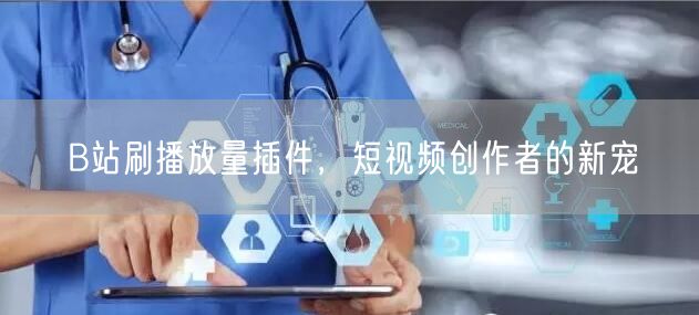 B站刷播放量插件，短视频创作者的新宠