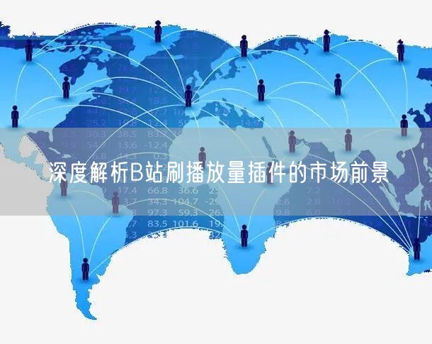 深度解析B站刷播放量插件的市场前景