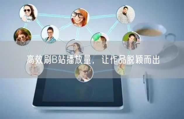 高效刷B站播放量，让作品脱颖而出