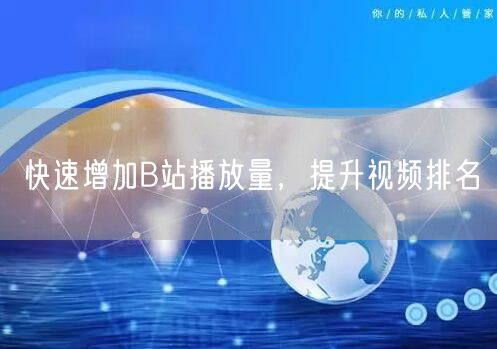 快速增加B站播放量，提升视频排名