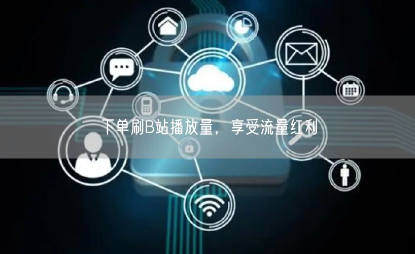 下单刷B站播放量，享受流量红利