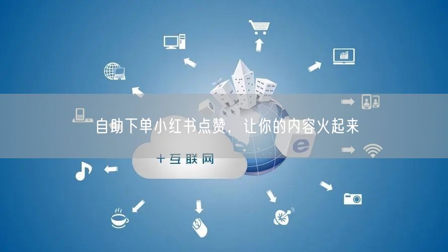 自助下单小红书点赞，让你的内容火起来
