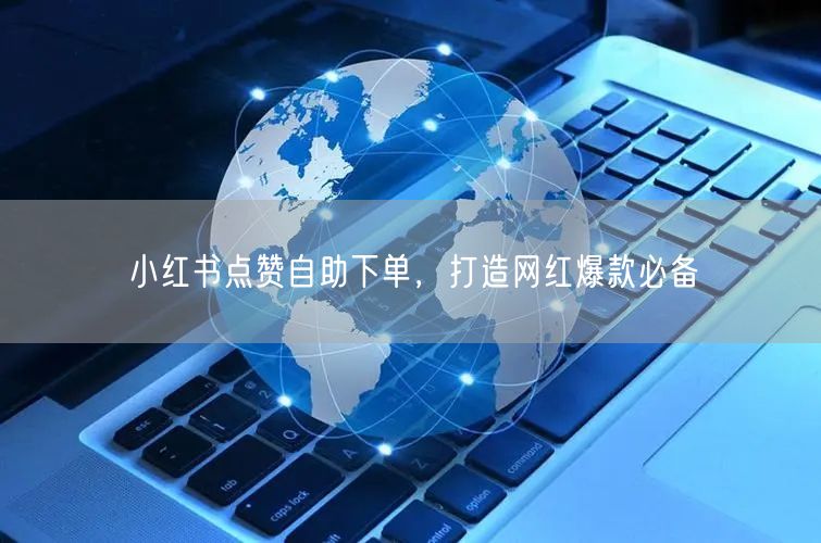 小红书点赞自助下单，打造网红爆款必备