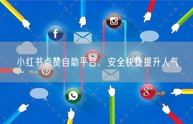 小红书点赞自助平台，安全快捷提升人气