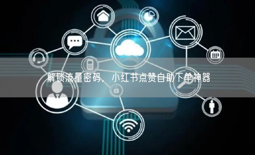 解锁流量密码，小红书点赞自助下单神器