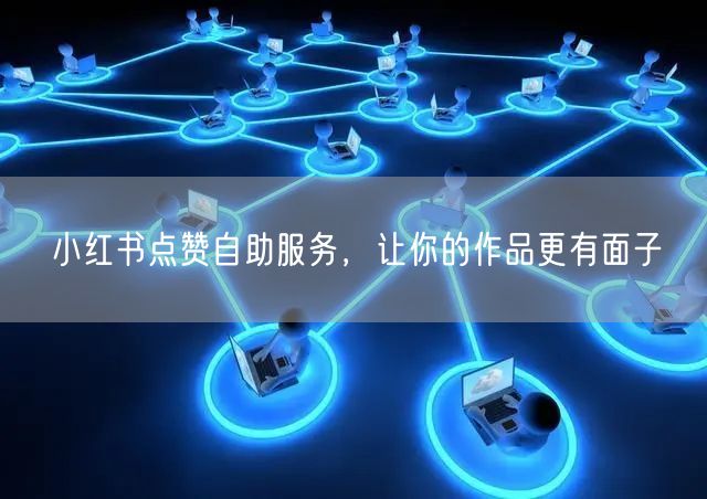 小红书点赞自助服务，让你的作品更有面子
