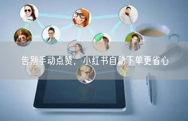 告别手动点赞，小红书自助下单更省心