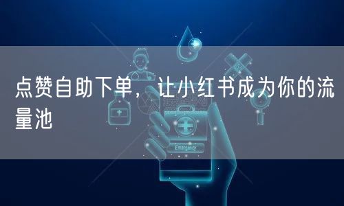 点赞自助下单，让小红书成为你的流量池