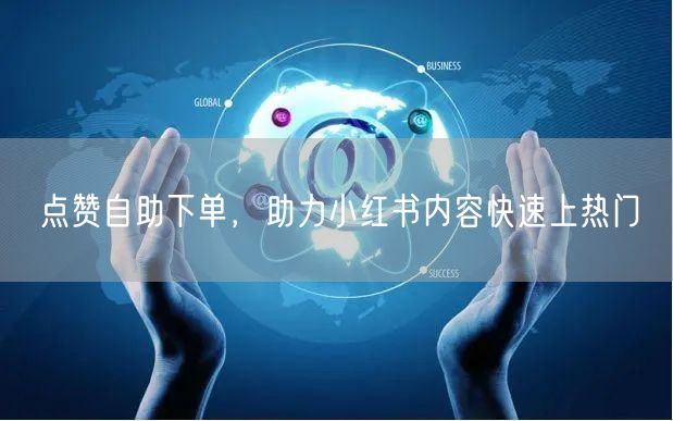 点赞自助下单，助力小红书内容快速上热门