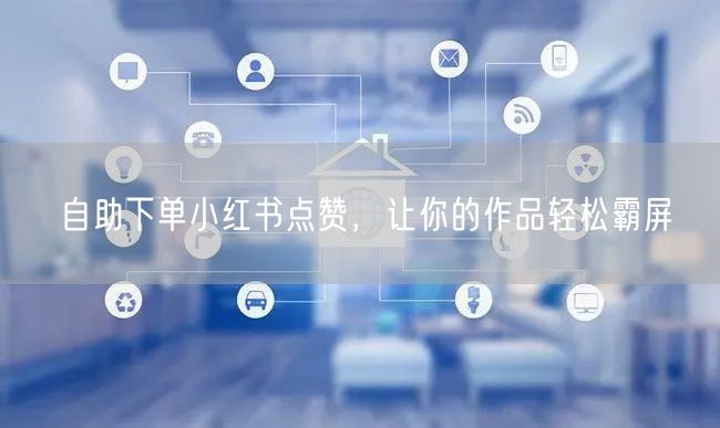 自助下单小红书点赞，让你的作品轻松霸屏