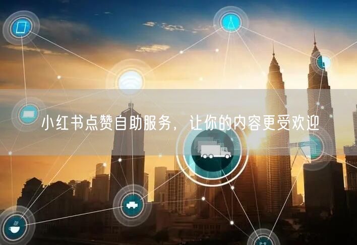 小红书点赞自助服务，让你的内容更受欢迎