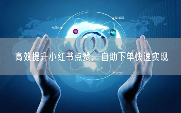 高效提升小红书点赞，自助下单快速实现
