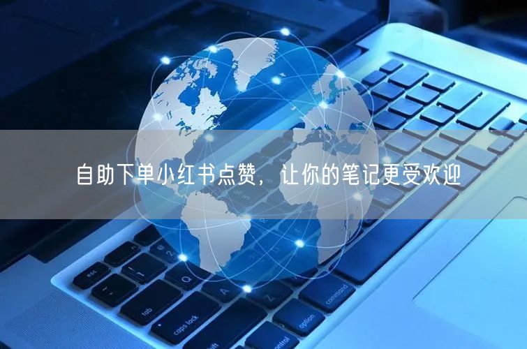 自助下单小红书点赞，让你的笔记更受欢迎