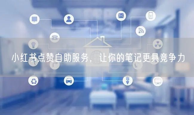 小红书点赞自助服务，让你的笔记更具竞争力