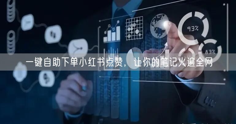 一键自助下单小红书点赞，让你的笔记火遍全网