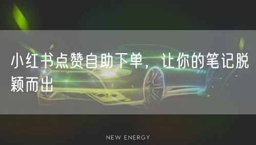 小红书点赞自助下单，让你的笔记脱颖而出
