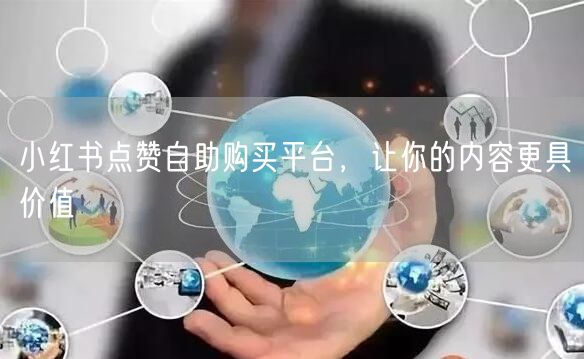 小红书点赞自助购买平台，让你的内容更具价值