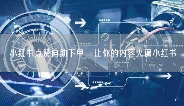 小红书点赞自助下单，让你的内容火遍小红书