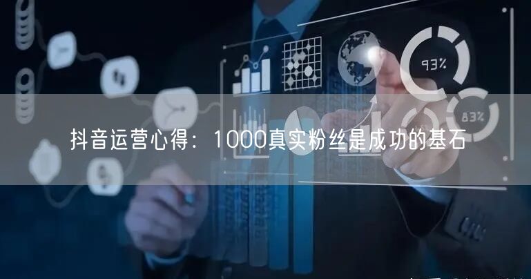 抖音运营心得：1000真实粉丝是成功的基石