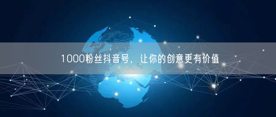 1000粉丝抖音号，让你的创意更有价值