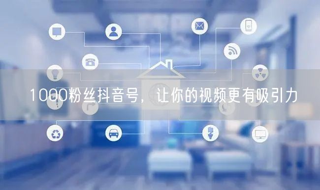 1000粉丝抖音号，让你的视频更有吸引力