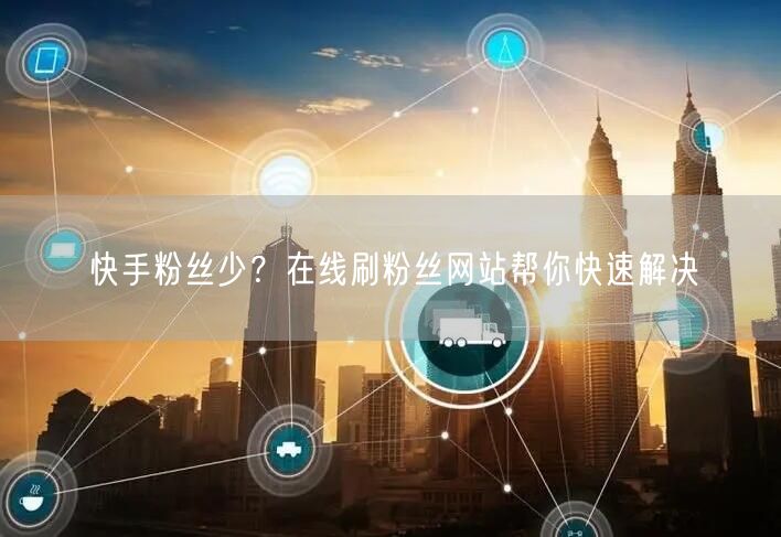 快手粉丝少？在线刷粉丝网站帮你快速解决