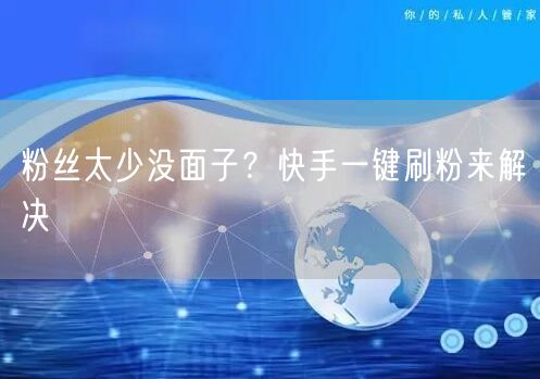 粉丝太少没面子？快手一键刷粉来解决