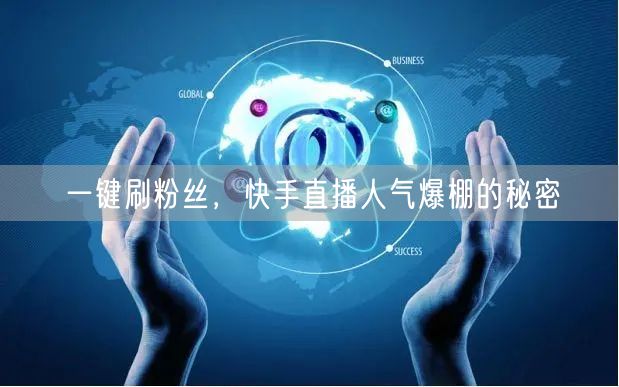 一键刷粉丝，快手直播人气爆棚的秘密