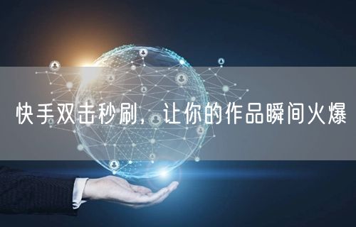 快手双击秒刷，让你的作品瞬间火爆