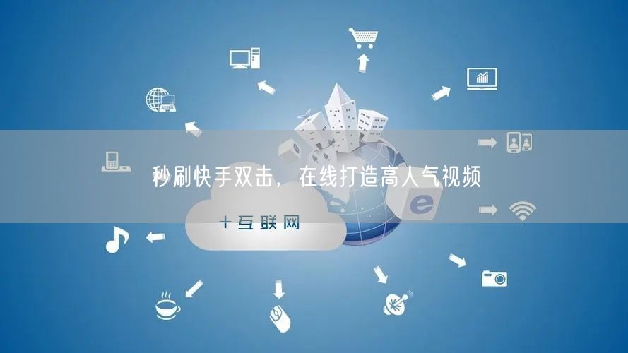 秒刷快手双击，在线打造高人气视频