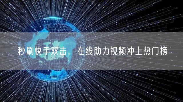 秒刷快手双击，在线助力视频冲上热门榜