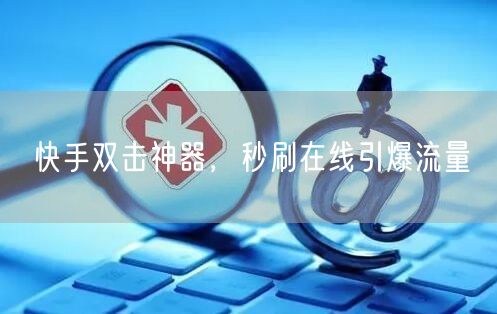 快手双击神器，秒刷在线引爆流量
