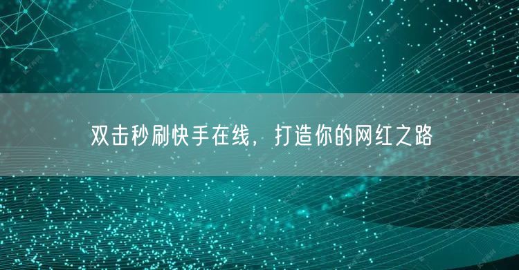 双击秒刷快手在线，打造你的网红之路