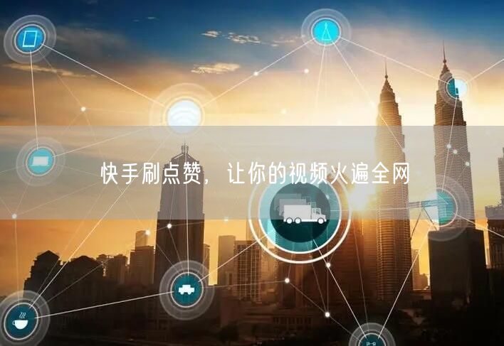 快手刷点赞，让你的视频火遍全网
