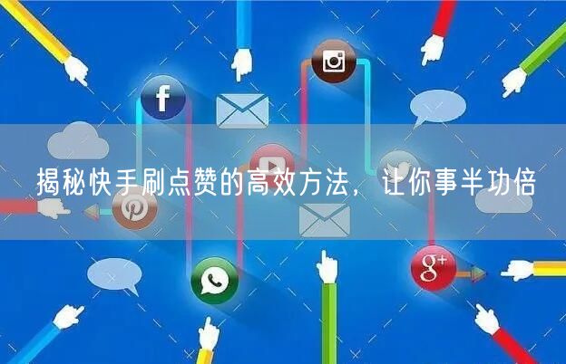揭秘快手刷点赞的高效方法，让你事半功倍