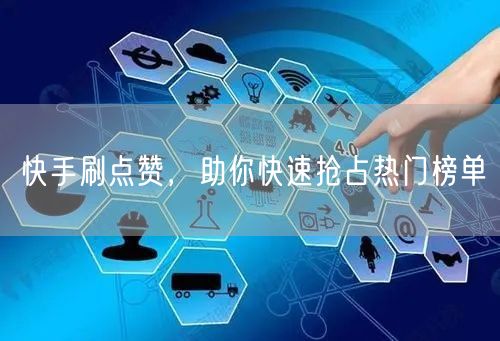 快手刷点赞，助你快速抢占热门榜单