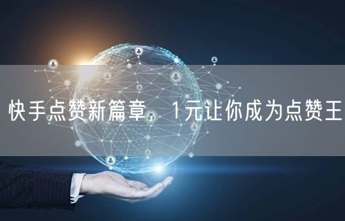 快手点赞新篇章，1元让你成为点赞王