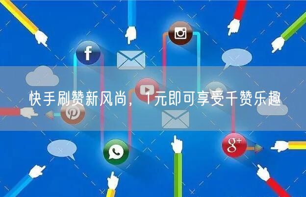 快手刷赞新风尚，1元即可享受千赞乐趣