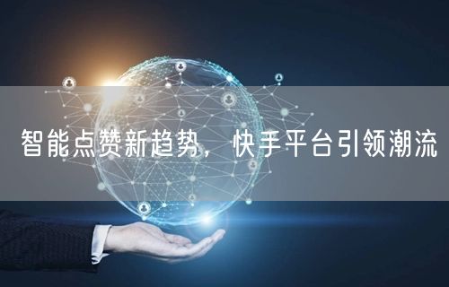 智能点赞新趋势，快手平台引领潮流