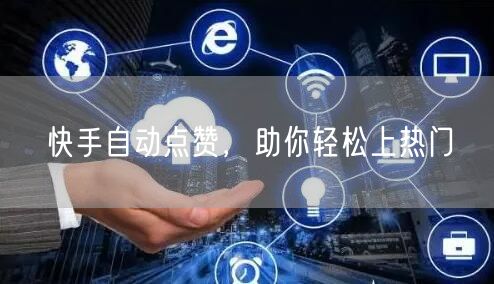 快手自动点赞，助你轻松上热门