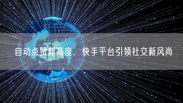 自动点赞新高度，快手平台引领社交新风尚