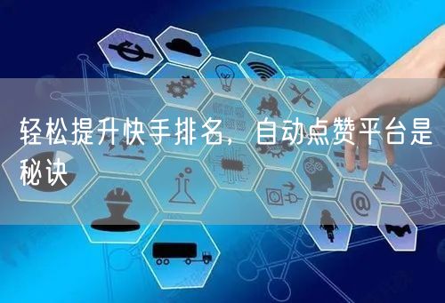 轻松提升快手排名，自动点赞平台是秘诀
