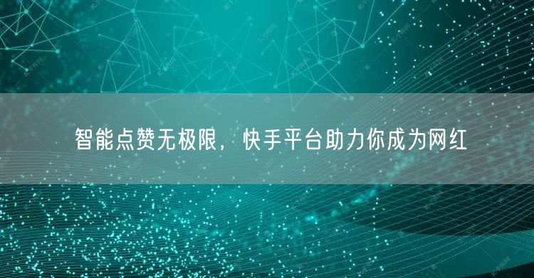 智能点赞无极限，快手平台助力你成为网红