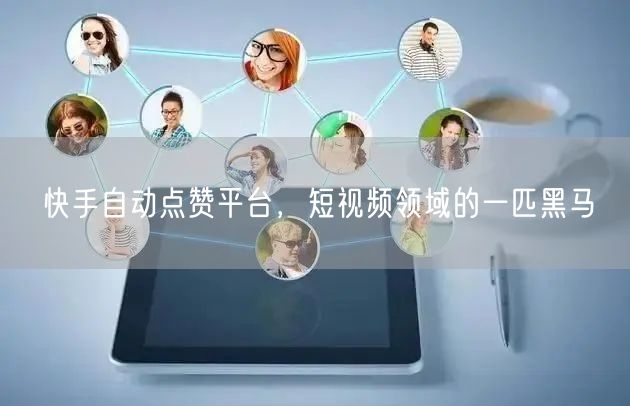 快手自动点赞平台，短视频领域的一匹黑马