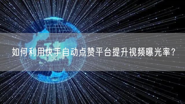 如何利用快手自动点赞平台提升视频曝光率？